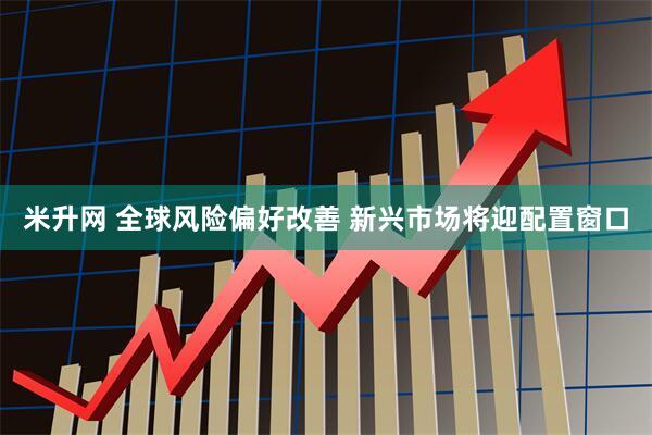 米升网 全球风险偏好改善 新兴市场将迎配置窗口
