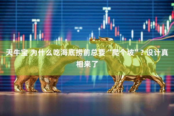 天牛宝 为什么吃海底捞前总要“爬个坡”? 设计真相来了
