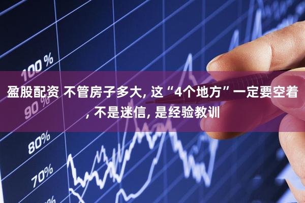 盈股配资 不管房子多大, 这“4个地方”一定要空着, 不是迷信, 是经验教训