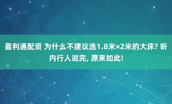 盈利通配资 为什么不建议选1.8米×2米的大床? 听内行人说完, 原来如此!