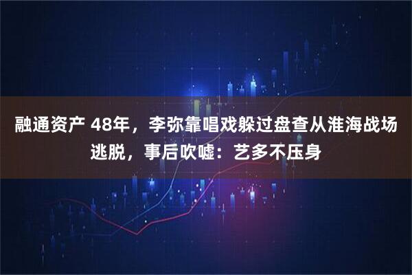 融通资产 48年，李弥靠唱戏躲过盘查从淮海战场逃脱，事后吹嘘：艺多不压身
