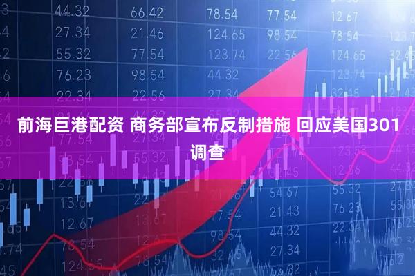 前海巨港配资 商务部宣布反制措施 回应美国301调查