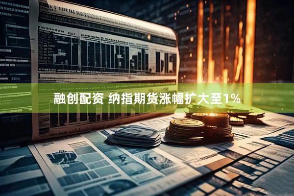 融创配资 纳指期货涨幅扩大至1%