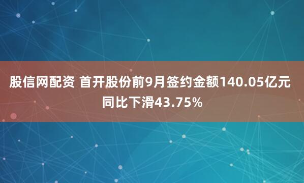 股信网配资 首开股份前9月签约金额140.05亿元 同比下滑43.75%