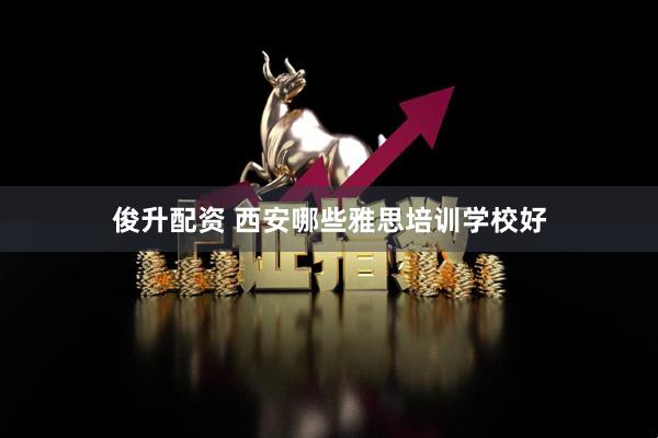 俊升配资 西安哪些雅思培训学校好