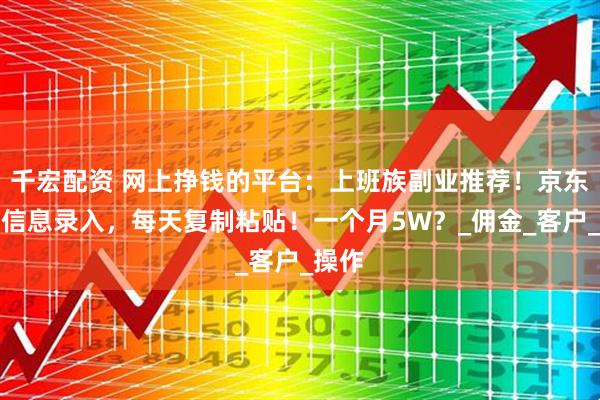 千宏配资 网上挣钱的平台:上班族副业推荐!京东物流信息录入,每天复制粘贴!一个月5W?_佣金_客户_操作