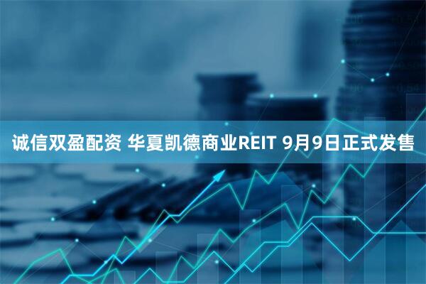 诚信双盈配资 华夏凯德商业REIT 9月9日正式发售
