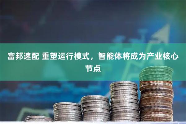 富邦速配 重塑运行模式，智能体将成为产业核心节点