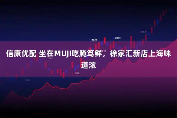 信康优配 坐在MUJI吃腌笃鲜，徐家汇新店上海味道浓